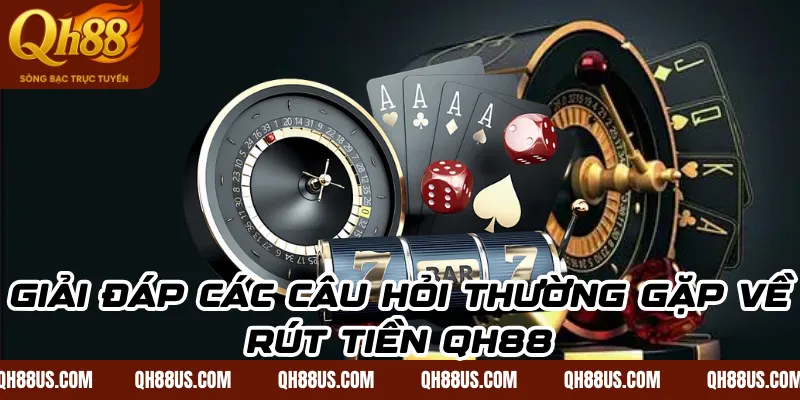 Giải đáp các câu hỏi thường gặp về rút tiền QH88
